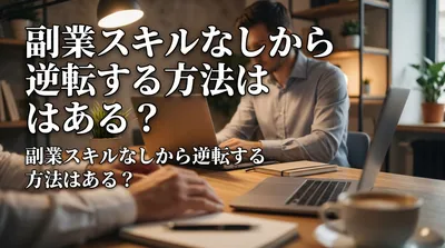 副業スキルなしから逆転する方法はある？
