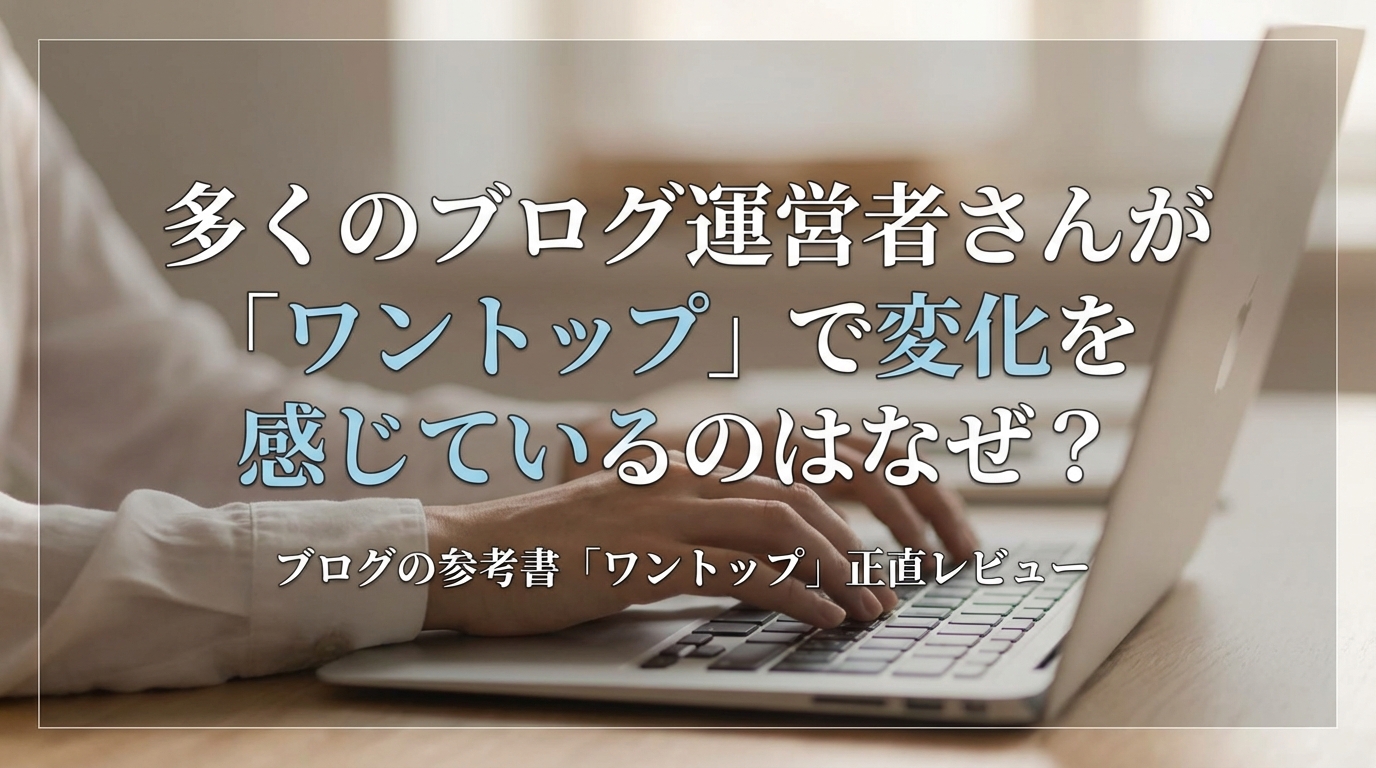 多くのブログ運営者さんが「ワントップ」で変化を感じているのはなぜ？